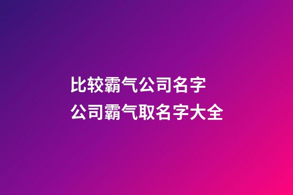 比较霸气公司名字 公司霸气取名字大全-第1张-公司起名-玄机派